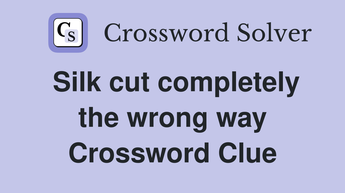 Silk cut completely the wrong way Crossword Clue