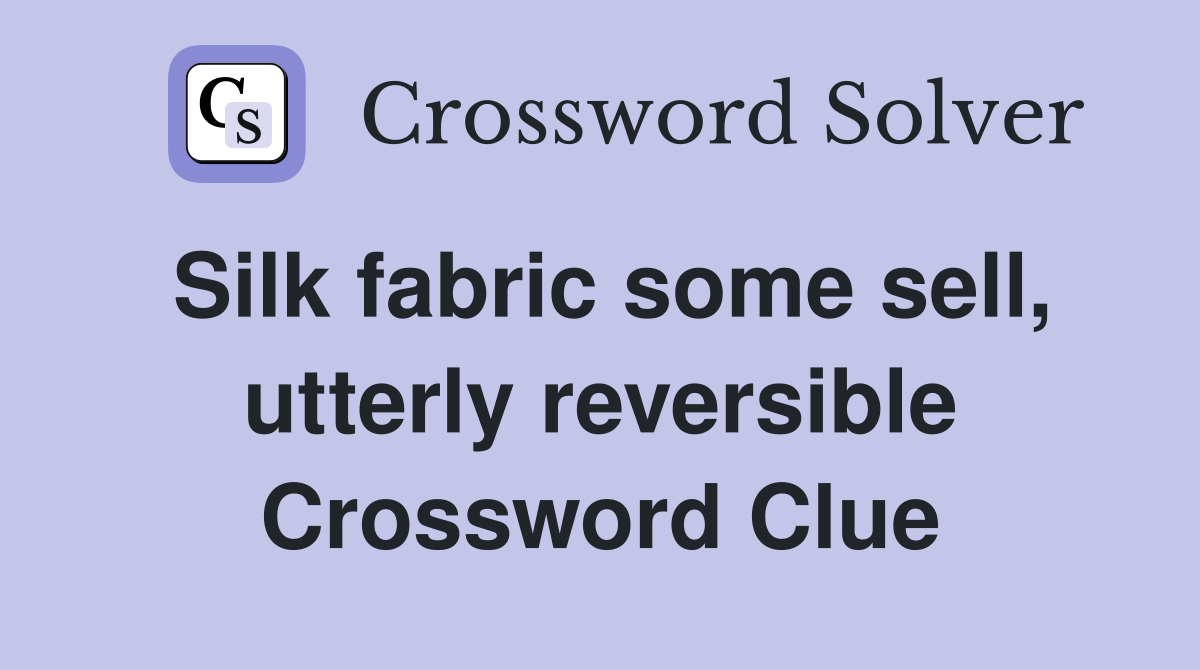 Silk fabric some sell, utterly reversible Crossword Clue