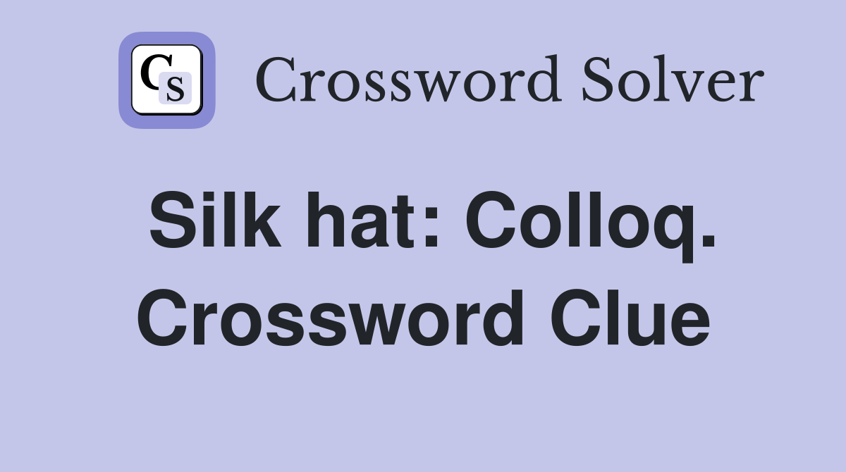 Silk hat: Colloq. Crossword Clue