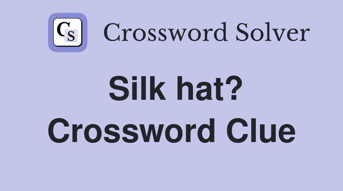 Silk hat? Crossword Clue