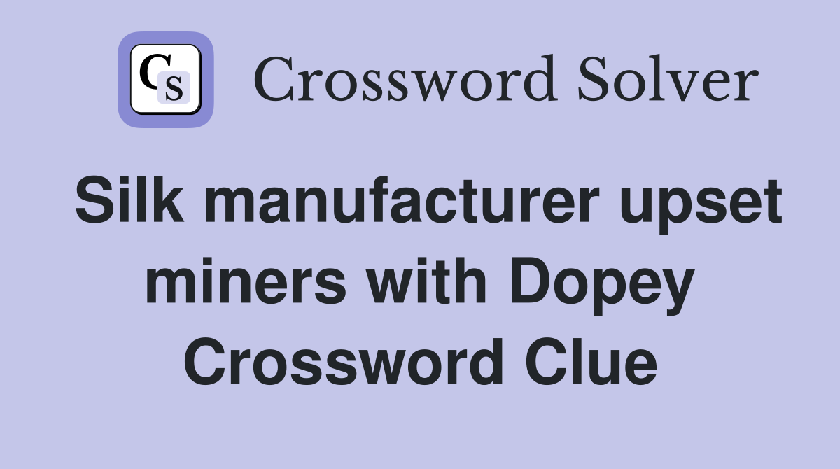 Silk manufacturer upset miners with Dopey Crossword Clue