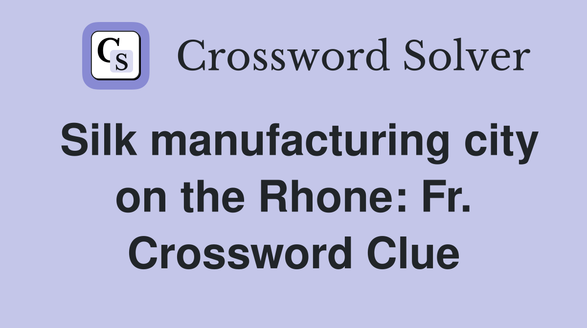 Silk manufacturing city on the Rhone: Fr. Crossword Clue