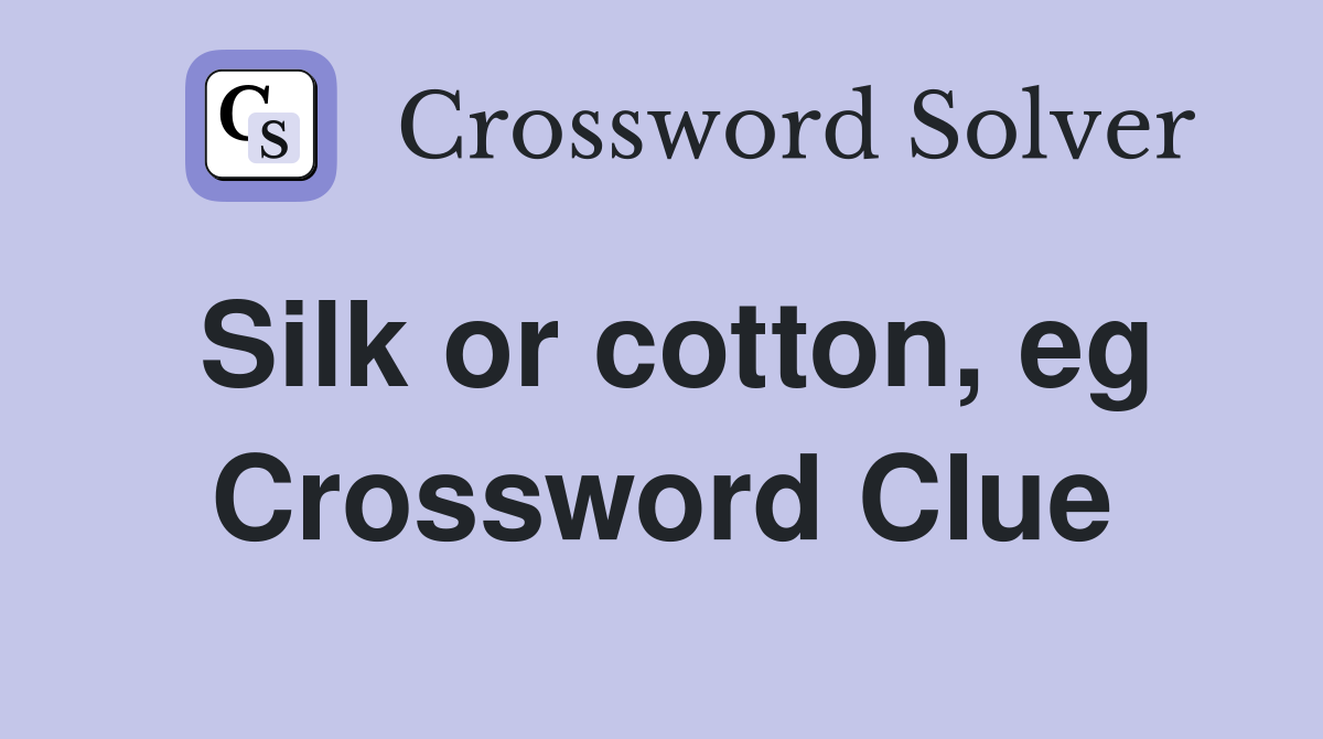 Silk or cotton, eg Crossword Clue