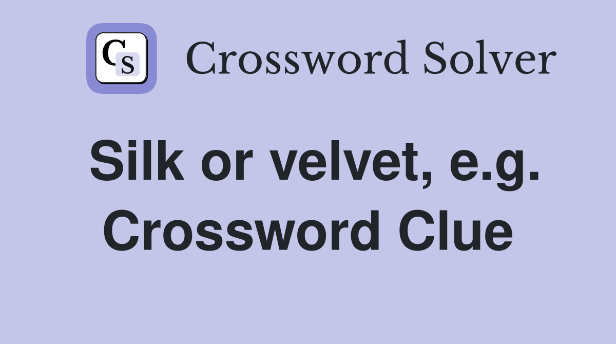 Silk or velvet, e.g. Crossword Clue