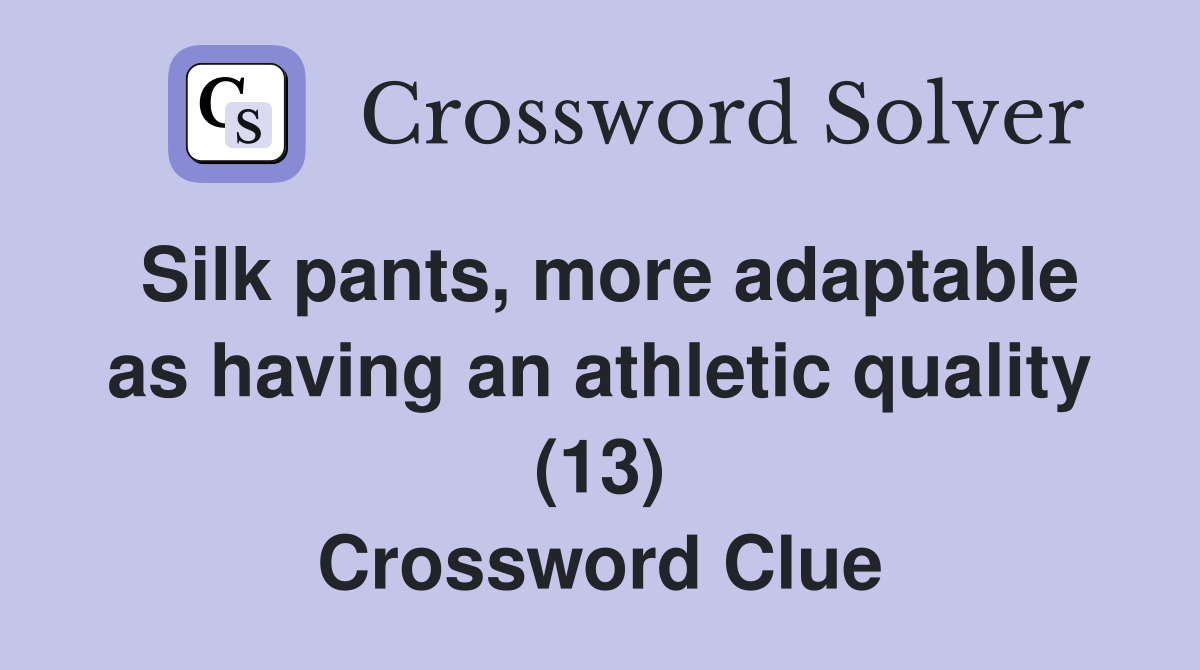 Silk pants, more adaptable as having an athletic quality (13) Crossword Clue