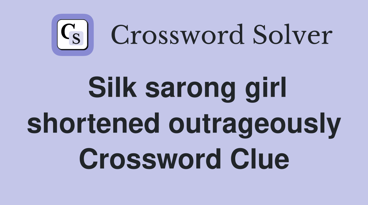 Silk sarong girl shortened outrageously Crossword Clue