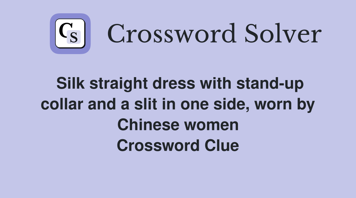 Silk straight dress with stand-up collar and a slit in one side, worn by Chinese women Crossword Clue