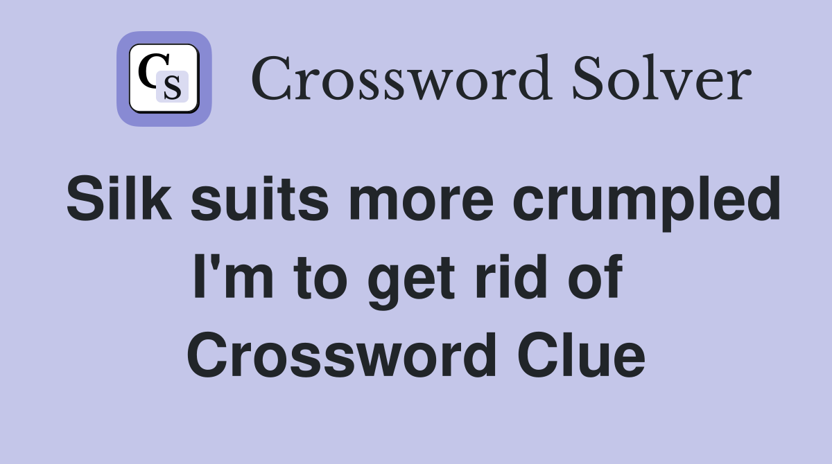Silk suits more crumpled I'm to get rid of  Crossword Clue