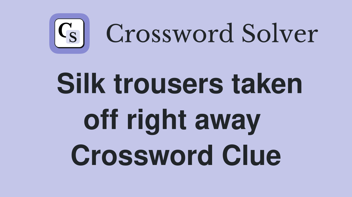 Silk trousers taken off right away  Crossword Clue