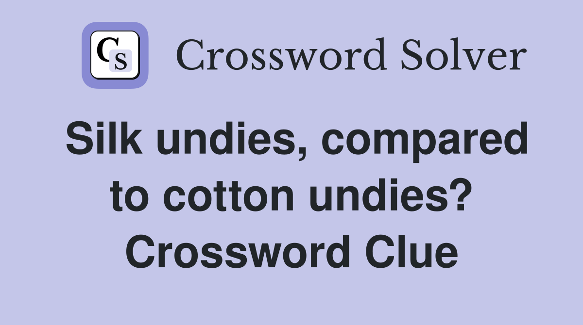 Silk undies, compared to cotton undies? Crossword Clue