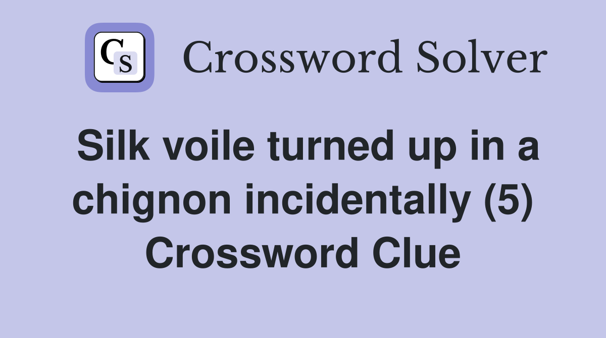 Silk voile turned up in a chignon incidentally (5) Crossword Clue