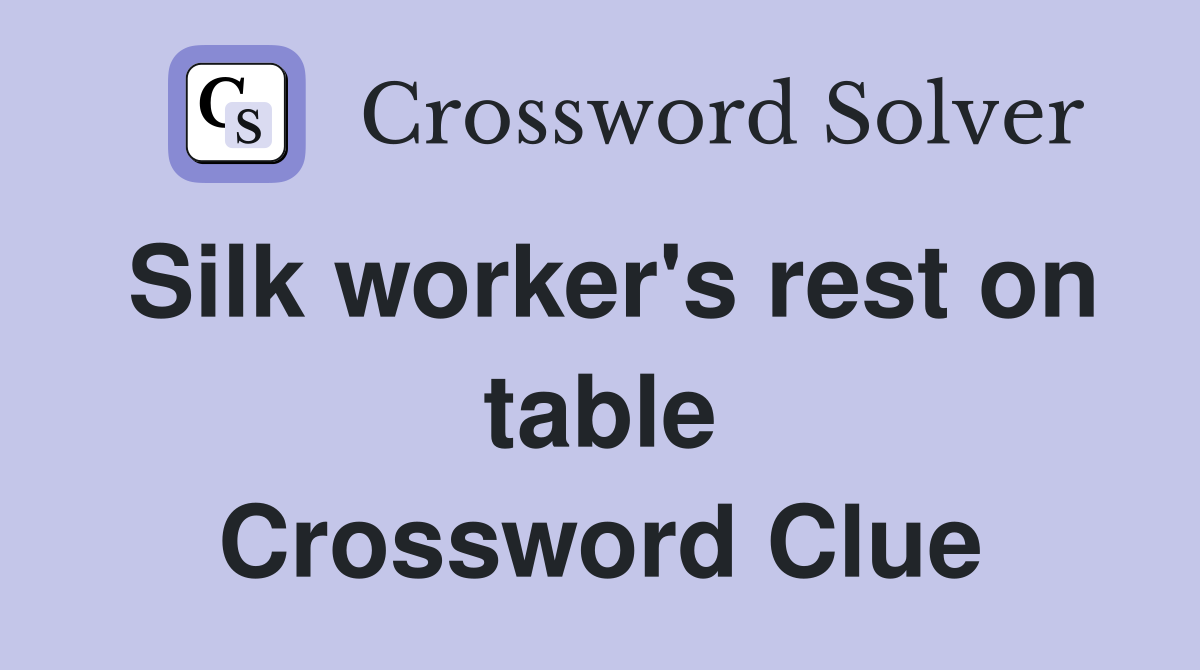 Silk worker's rest on table Crossword Clue