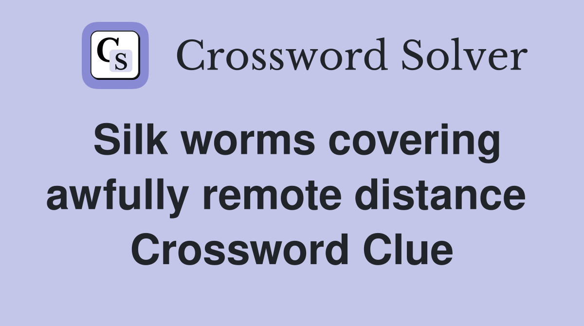 Silk worms covering awfully remote distance  Crossword Clue