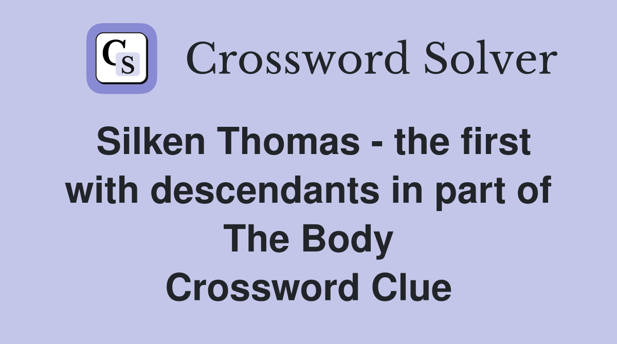 Silken Thomas - the first with descendants in part of The Body Crossword Clue