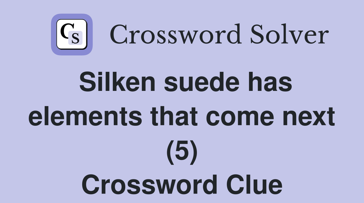 Silken suede has elements that come next (5) Crossword Clue