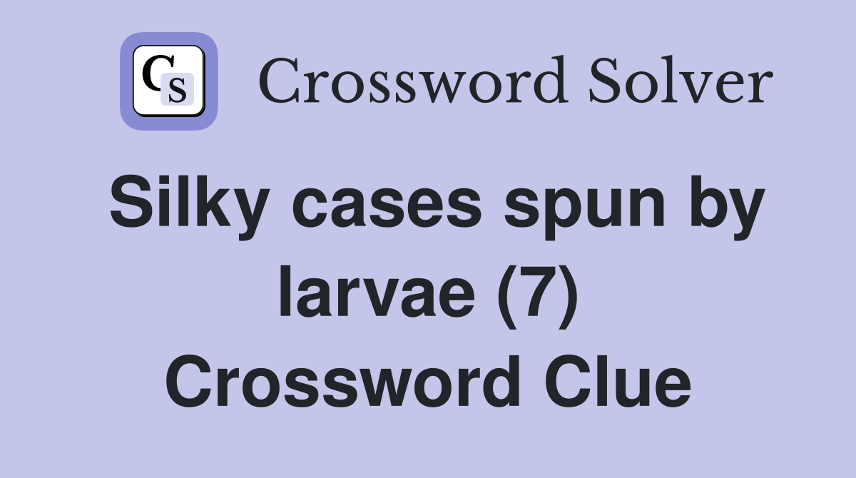 Silky cases spun by larvae (7) Crossword Clue