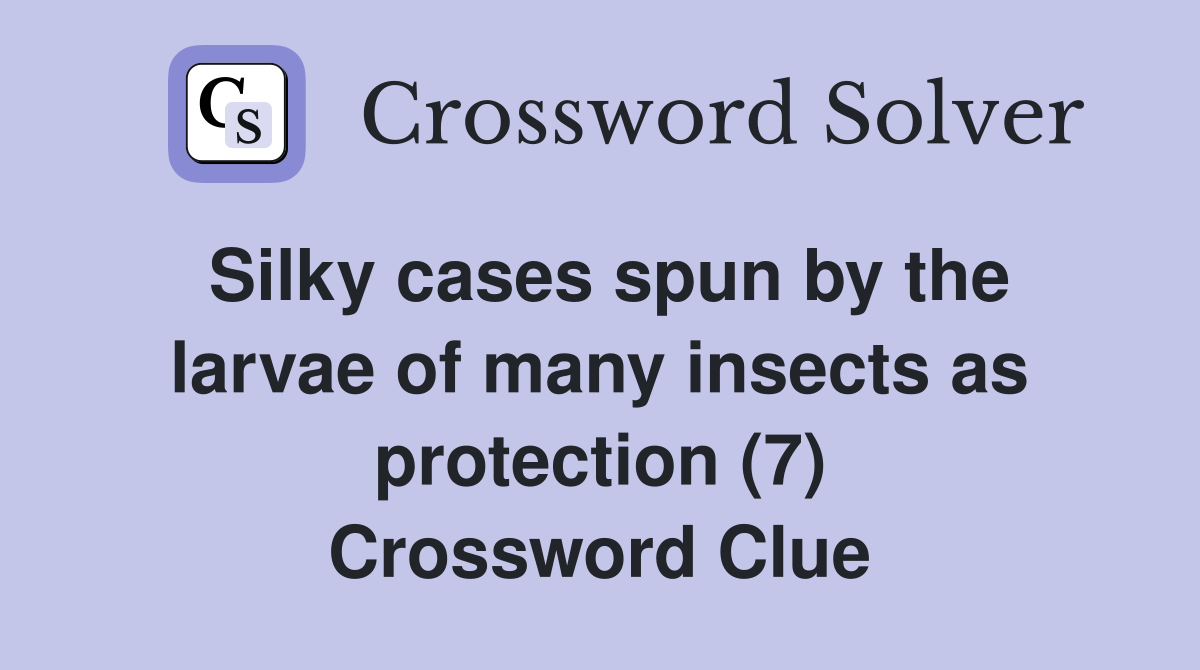 Silky cases spun by the larvae of many insects as protection (7) Crossword Clue