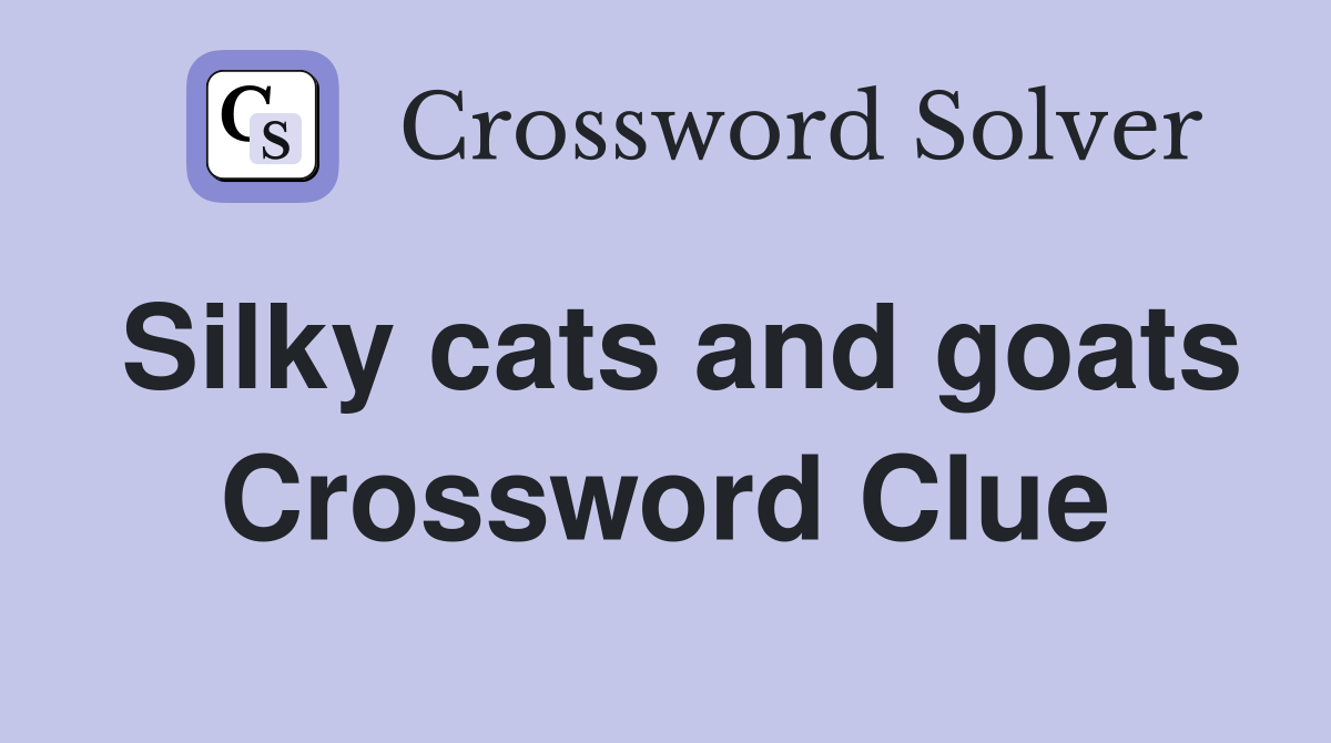 Silky cats and goats Crossword Clue