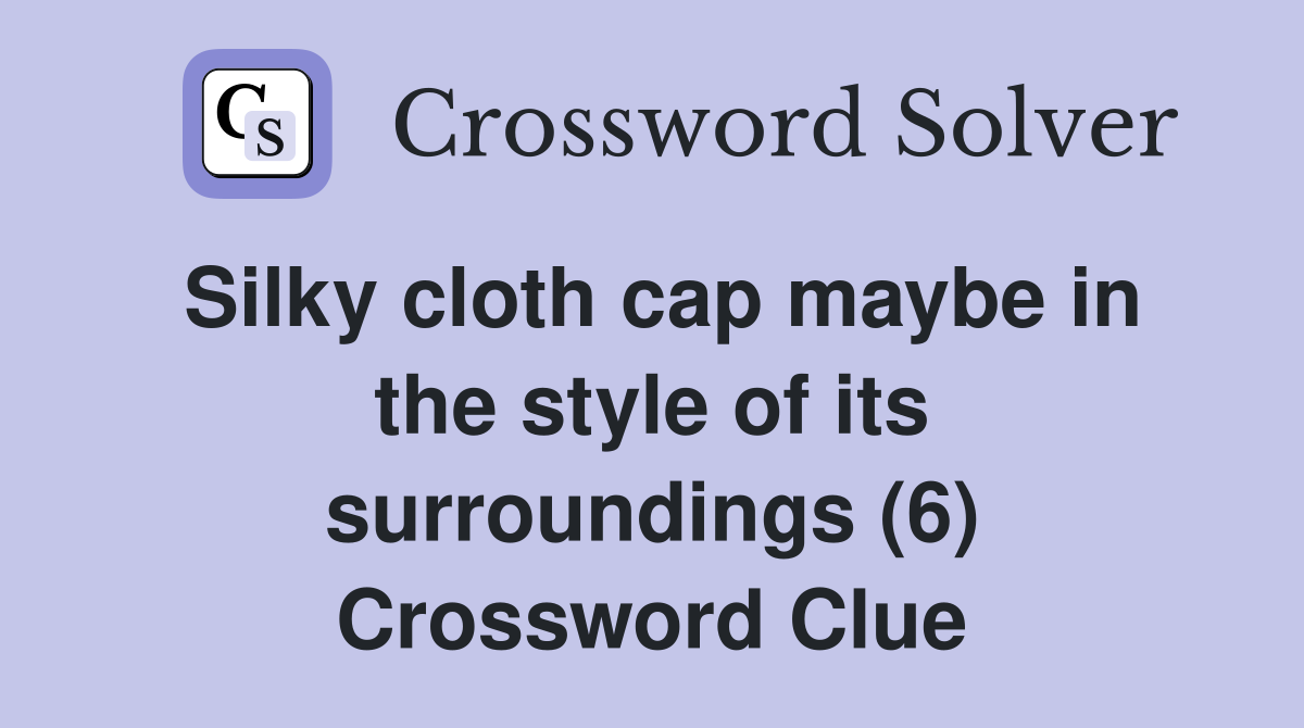 Silky cloth cap maybe in the style of its surroundings (6) Crossword Clue