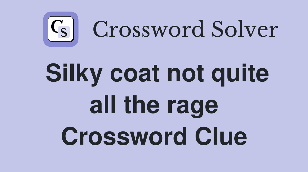 Silky coat not quite all the rage Crossword Clue