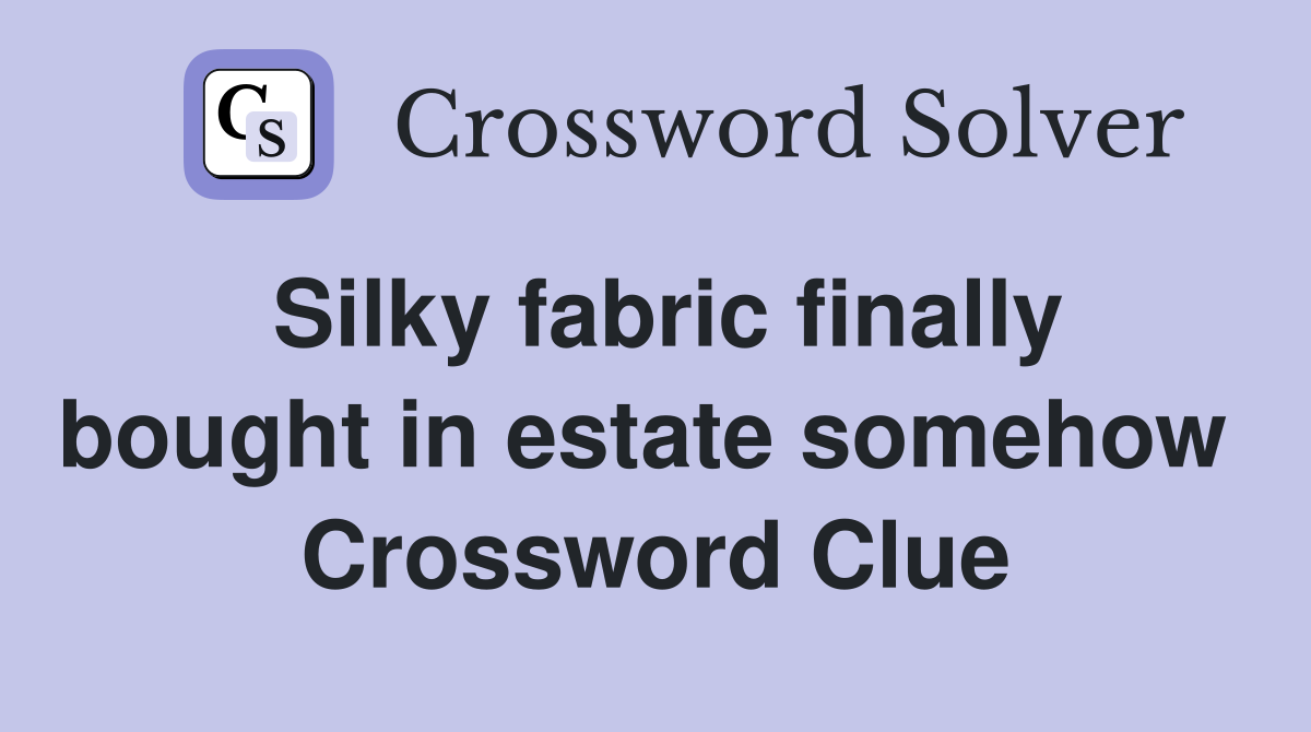 Silky fabric finally bought in estate somehow  Crossword Clue