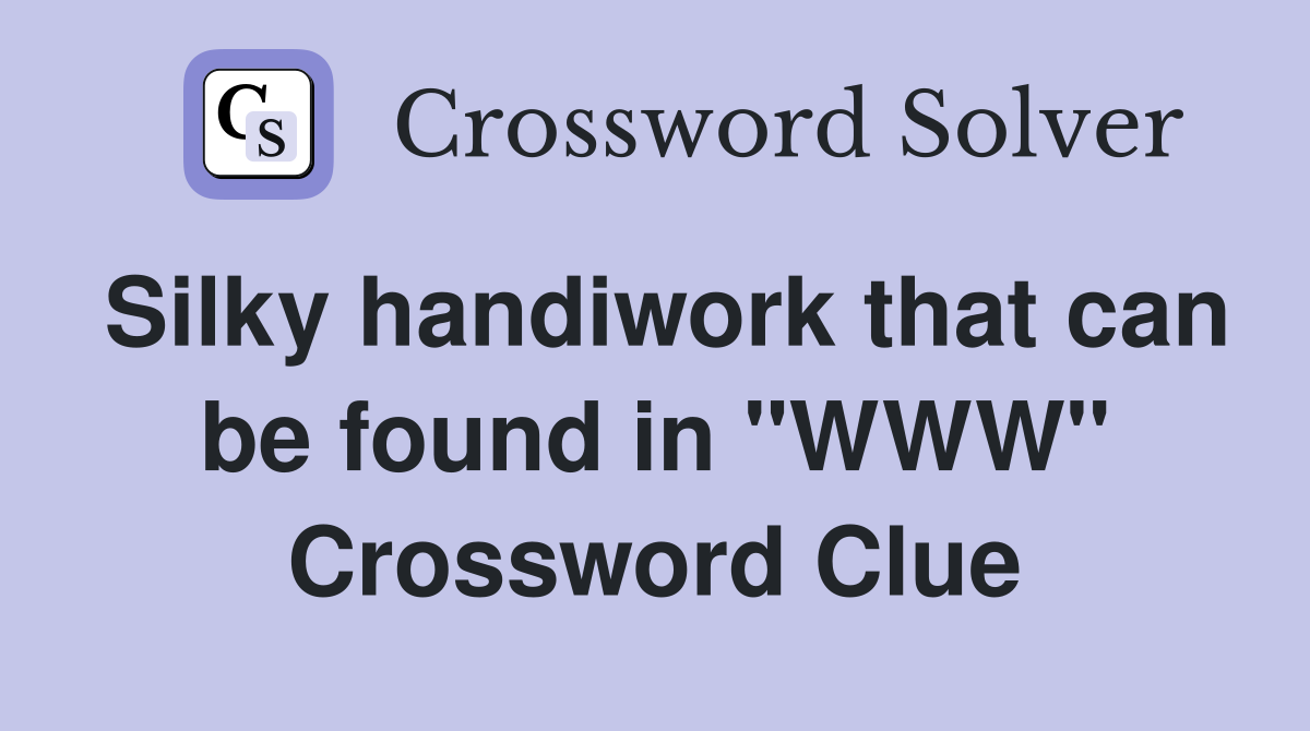 Silky handiwork that can be found in "WWW" Crossword Clue