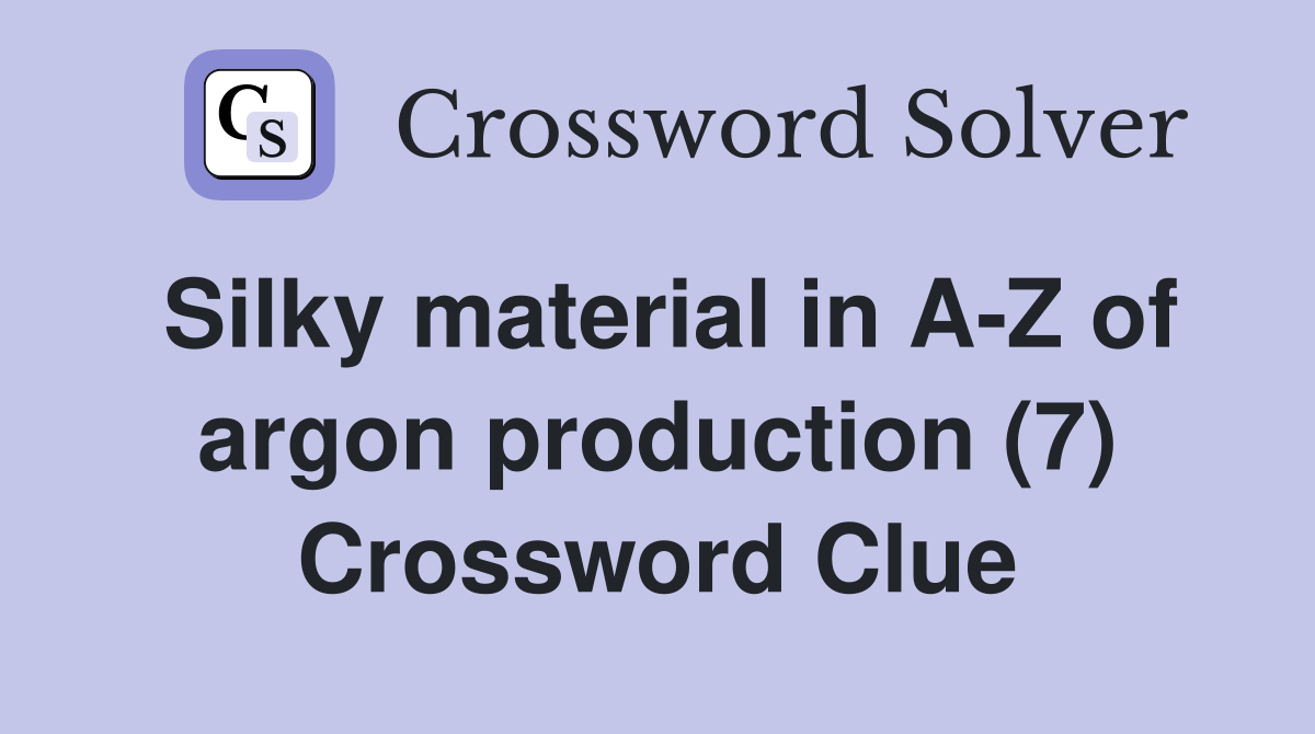 Silky material in A-Z of argon production (7) Crossword Clue