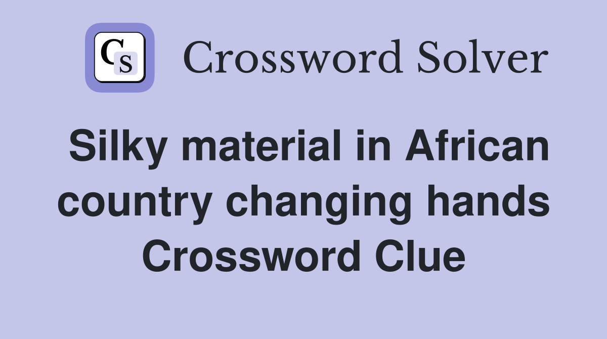 Silky material in African country changing hands Crossword Clue