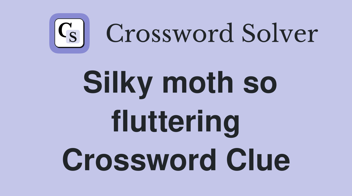 Silky moth so fluttering Crossword Clue