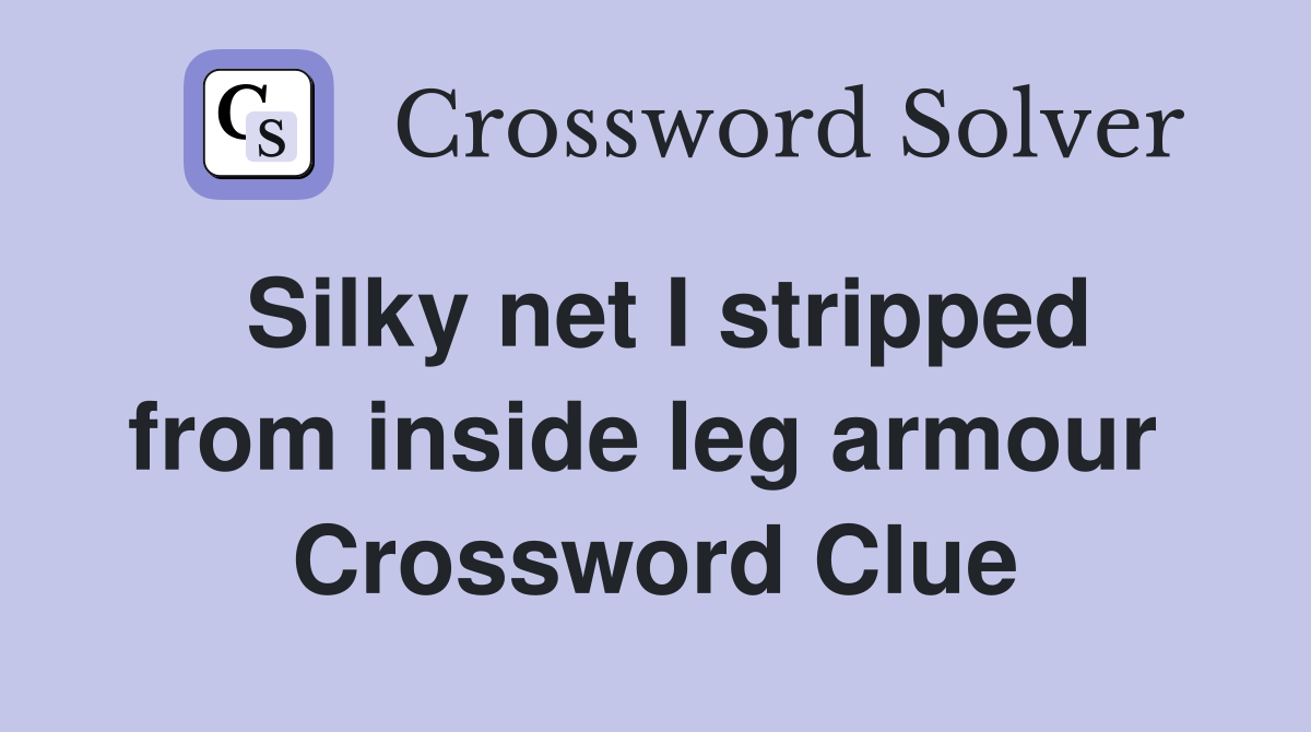 Silky net I stripped from inside leg armour  Crossword Clue