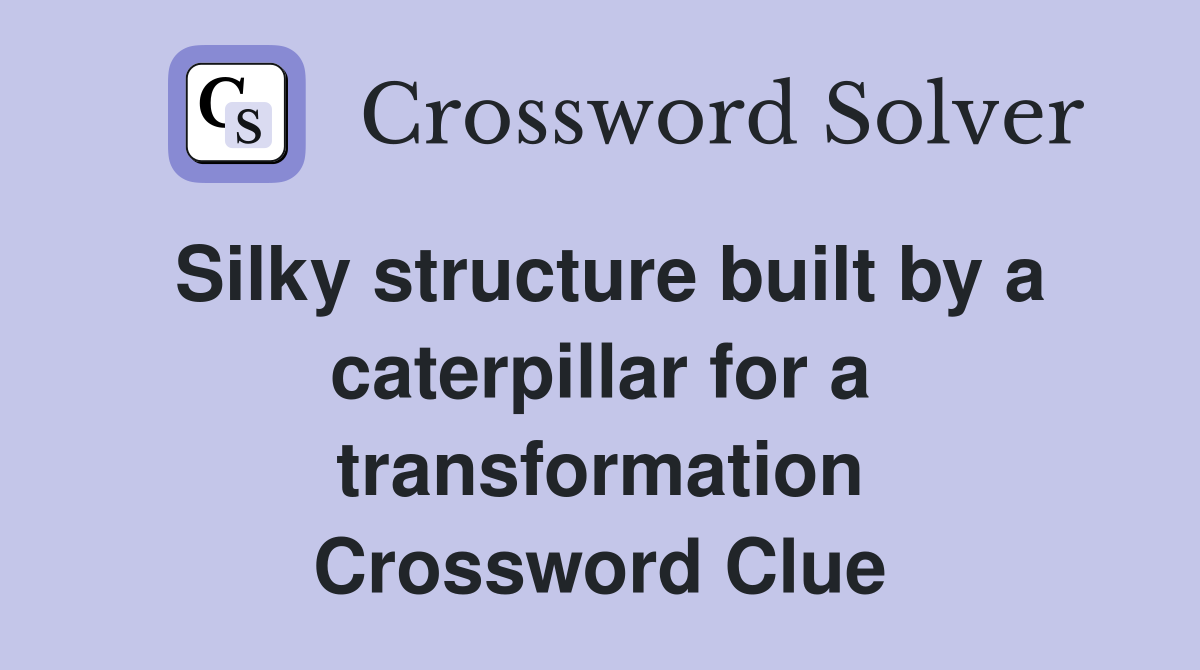 Silky structure built by a caterpillar for a transformation Crossword Clue