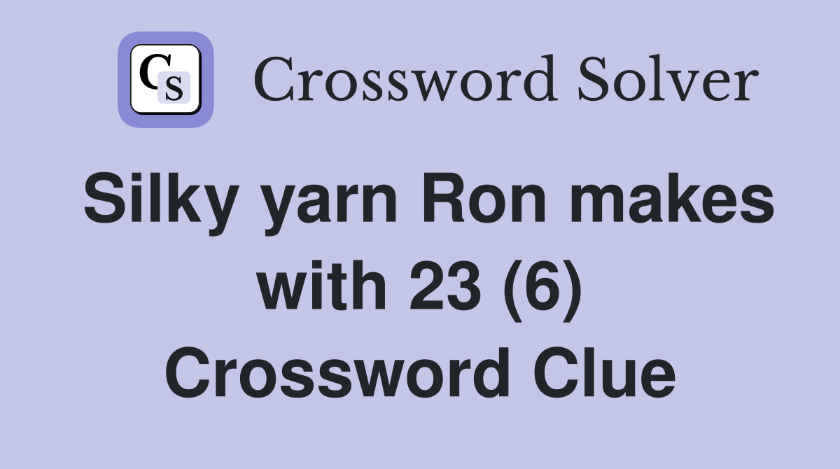 Silky yarn Ron makes with 23 (6) Crossword Clue