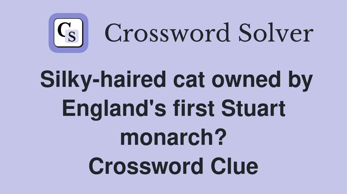 Silky-haired cat owned by England's first Stuart monarch? Crossword Clue
