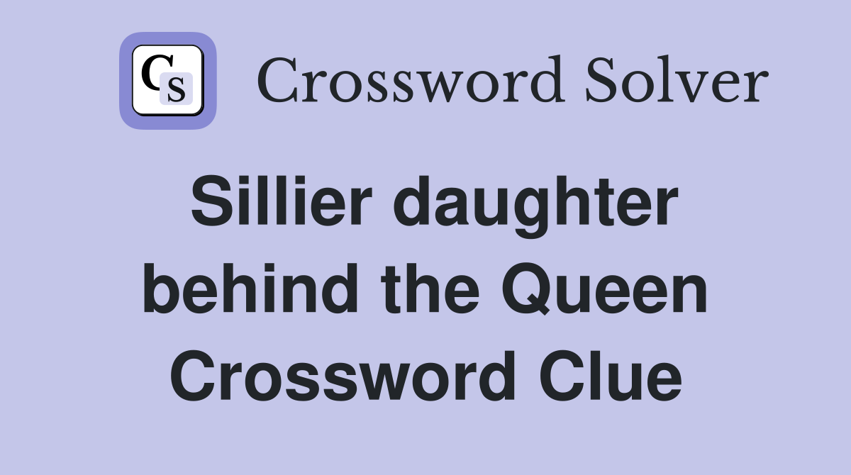 Sillier daughter behind the Queen Crossword Clue