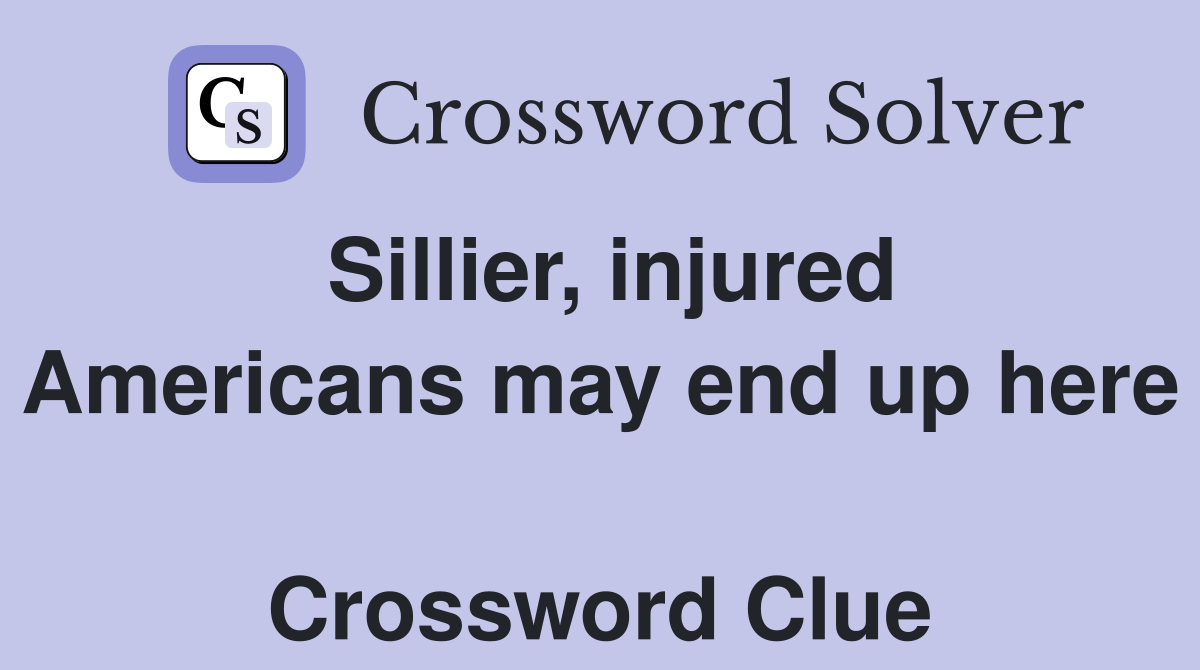 Sillier, injured Americans may end up here  Crossword Clue