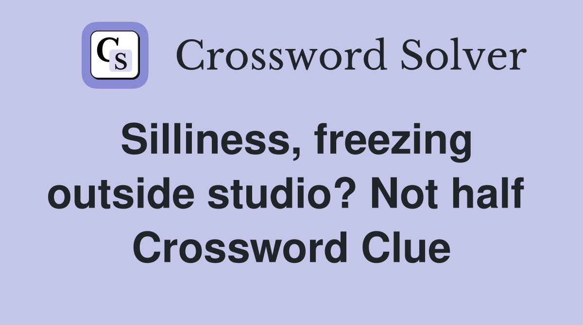 Silliness, freezing outside studio? Not half  Crossword Clue
