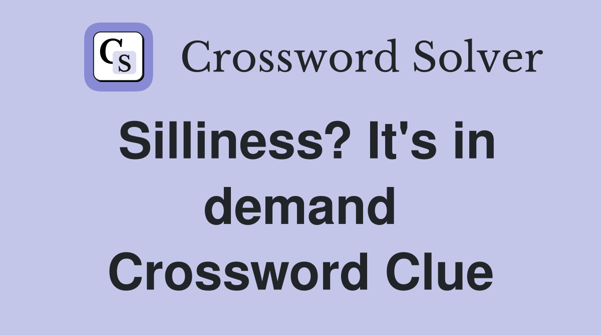 Silliness? It's in demand Crossword Clue