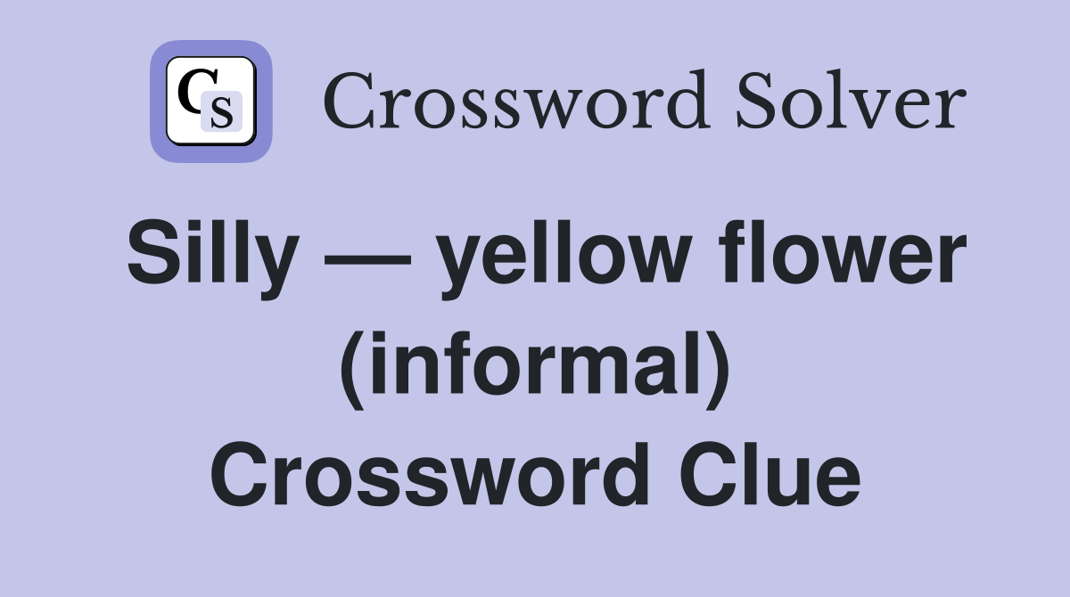 Silly — yellow flower (informal) Crossword Clue