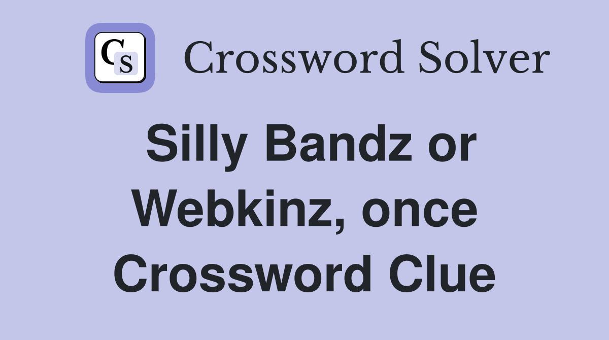 Silly Bandz or Webkinz, once Crossword Clue