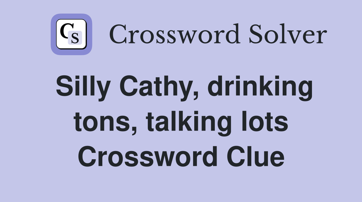 Silly Cathy, drinking tons, talking lots Crossword Clue