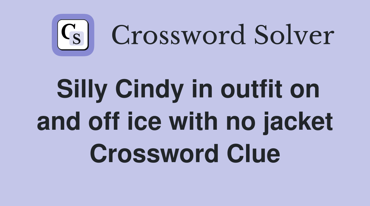 Silly Cindy in outfit on and off ice with no jacket Crossword Clue