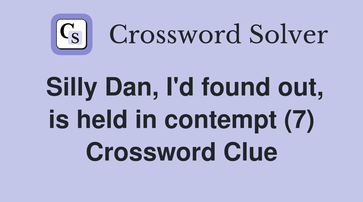 Silly Dan, I'd found out, is held in contempt (7) Crossword Clue