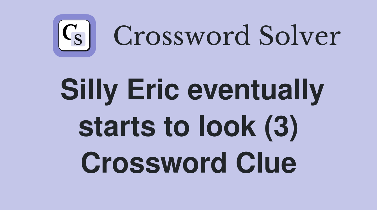 Silly Eric eventually starts to look (3) Crossword Clue