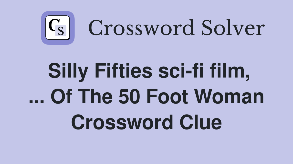Silly Fifties sci-fi film, ... Of The 50 Foot Woman Crossword Clue