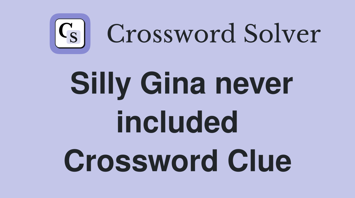 Silly Gina never included Crossword Clue
