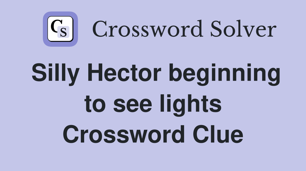 Silly Hector beginning to see lights Crossword Clue