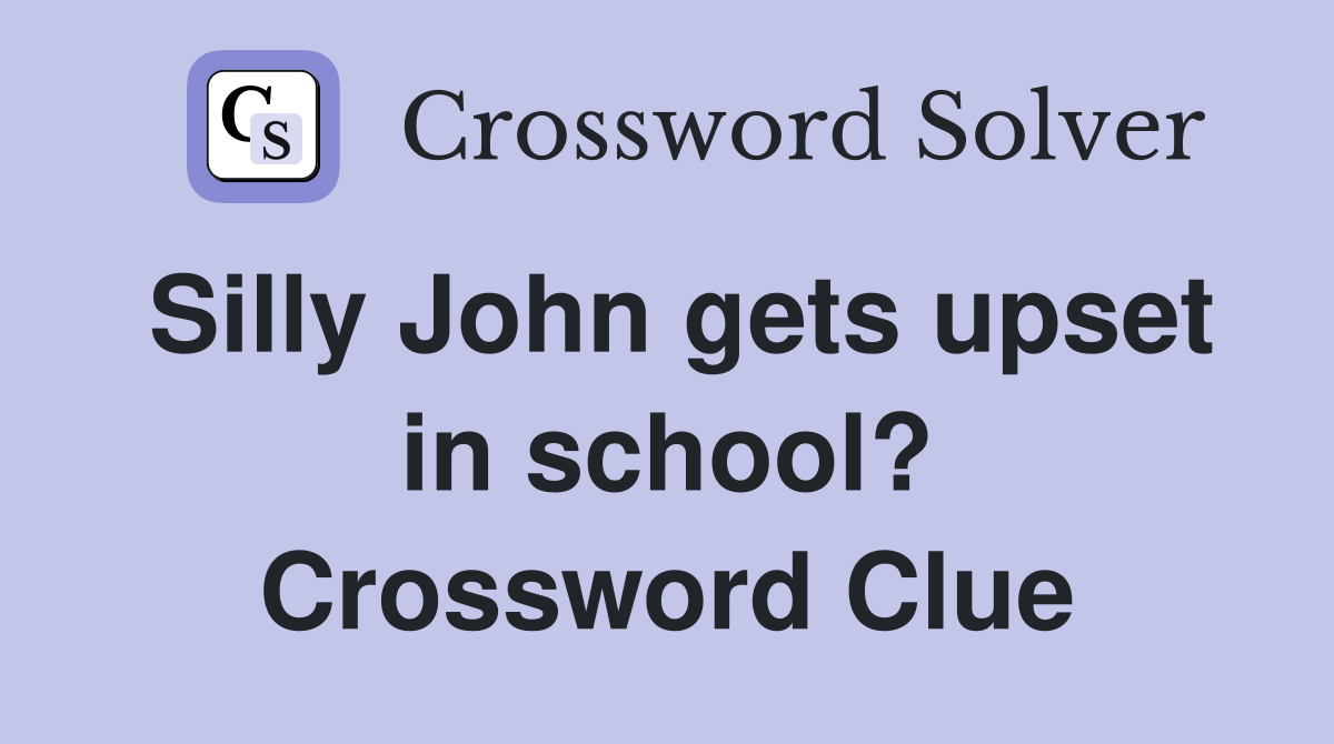 Silly John gets upset in school? Crossword Clue