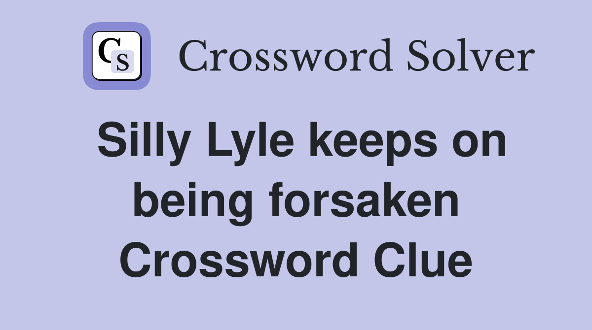 Silly Lyle keeps on being forsaken Crossword Clue