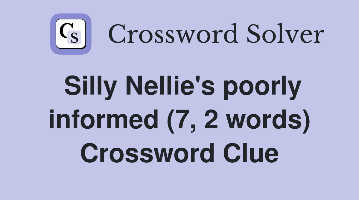 Silly Nellie's poorly informed (7, 2 words) Crossword Clue
