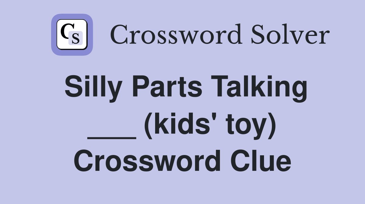 Silly Parts Talking ___ (kids' toy) Crossword Clue